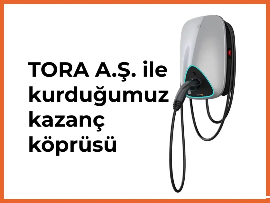 TORA A.Ş. ile kurduğumuz kazanç köprüsü